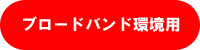 ブロードバンド環境用